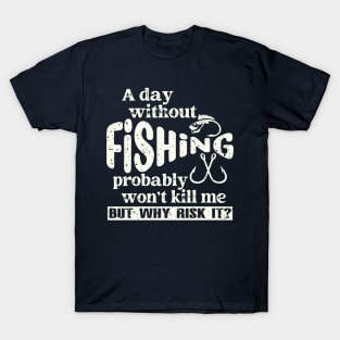 A Day Without Fishing Won’t Kill Me But Why Risk It T-Shirt